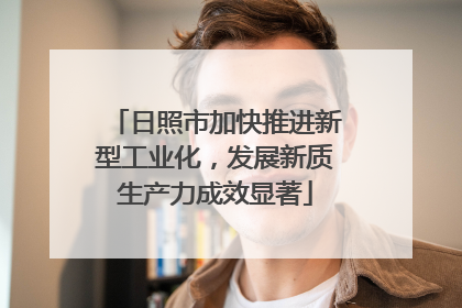 日照市加快推进新型工业化，发展新质生产力成效显著